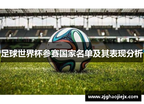 足球世界杯参赛国家名单及其表现分析 足球世界杯参赛国家名单及其表现分析