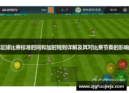 足球比赛标准时间和加时规则详解及其对比赛节奏的影响 足球比赛标准时间和加时规则详解及其对比赛节奏的影响