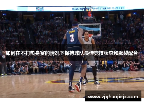 如何在不打热身赛的情况下保持球队最佳竞技状态和默契配合